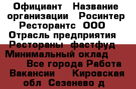 Официант › Название организации ­ Росинтер Ресторантс, ООО › Отрасль предприятия ­ Рестораны, фастфуд › Минимальный оклад ­ 50 000 - Все города Работа » Вакансии   . Кировская обл.,Сезенево д.